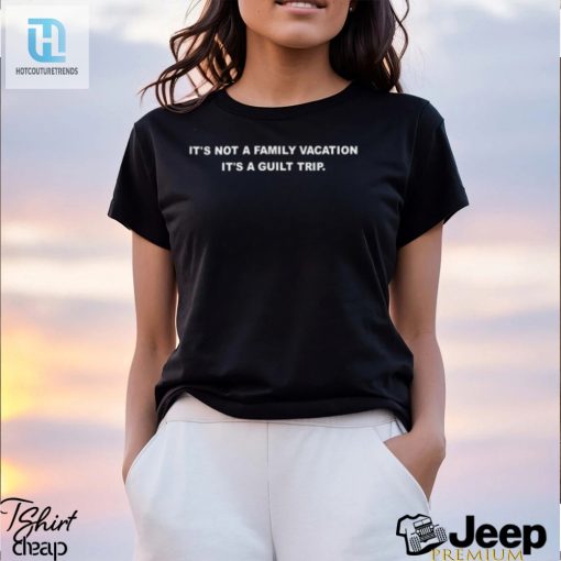 Its Not A Family Vacation Its A Guilt Trip Shirt hotcouturetrends 1 18