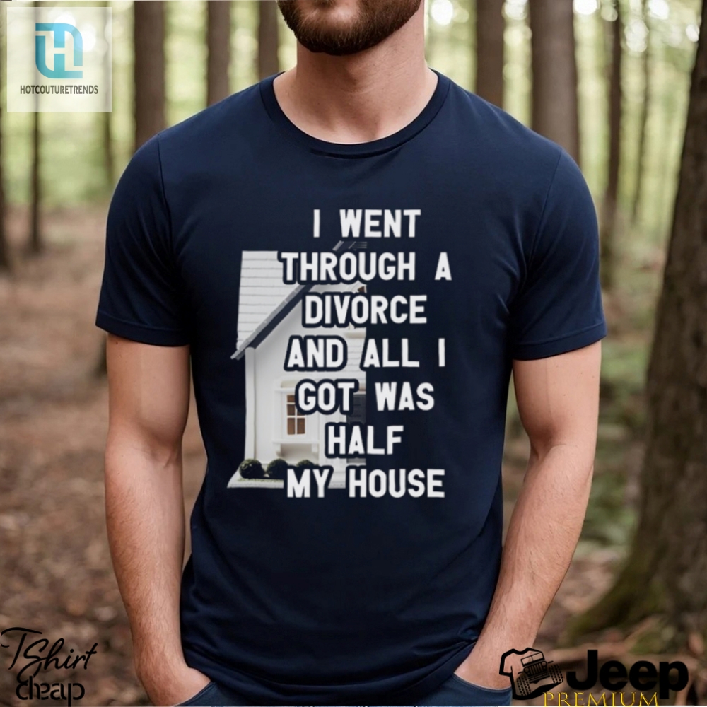I Went Through A Divorce And All I Got Was Half My House T Shirt 