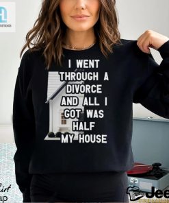 I Went Through A Divorce And All I Got Was Half My House T Shirt hotcouturetrends 1 2