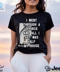 I Went Through A Divorce And All I Got Was Half My House T Shirt hotcouturetrends 1 3