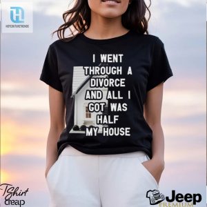 I Went Through A Divorce And All I Got Was Half My House T Shirt hotcouturetrends 1 3