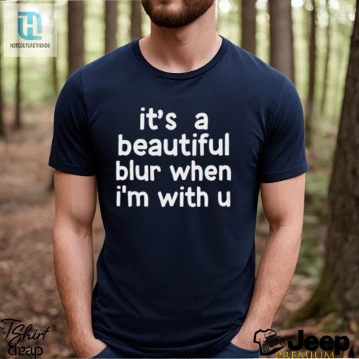 Its A Beautiful Blur When Im With U Shirt hotcouturetrends 1 1