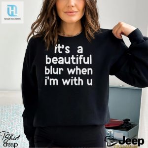 Its A Beautiful Blur When Im With U Shirt hotcouturetrends 1 2