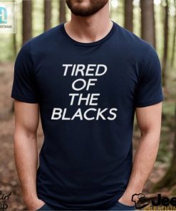 Tired Of The Blacks T Shirt hotcouturetrends 1 1