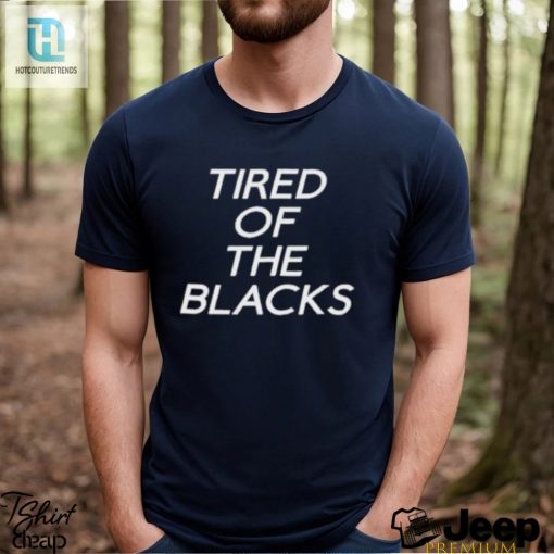 Tired Of The Blacks T Shirt hotcouturetrends 1 1