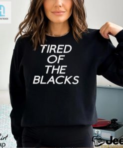 Tired Of The Blacks T Shirt hotcouturetrends 1 2