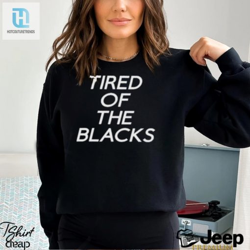 Tired Of The Blacks T Shirt hotcouturetrends 1 2