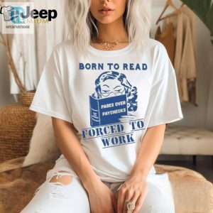 Official Born To Read Pages Over Paychecks Forced To Work T Shirt hotcouturetrends 1 2