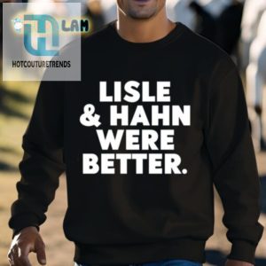 Maury Vasquez Lisle And Hahn Were Better Shirt hotcouturetrends 1 2