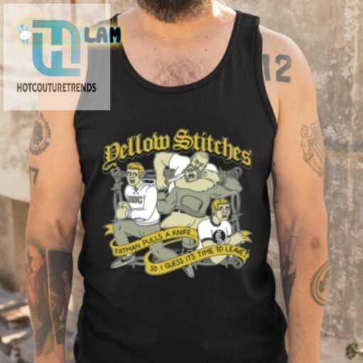 Yellow Stitches Fatman Pulls A Knife So I Guess Its Time To Leave Shirt hotcouturetrends 1 4