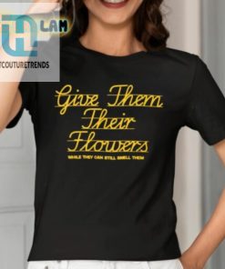 Give Them Their Flowers While They Can Still Smell Them Shirt hotcouturetrends 1 1