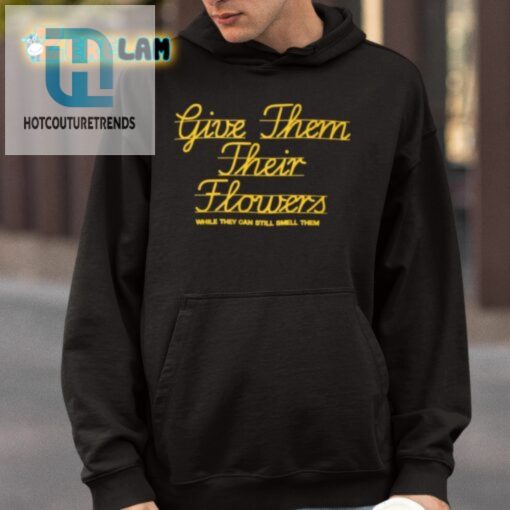 Give Them Their Flowers While They Can Still Smell Them Shirt hotcouturetrends 1 3