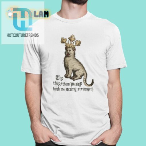 Thy They Them Pussy Hath Me Acting Strangeth Shirt hotcouturetrends 1
