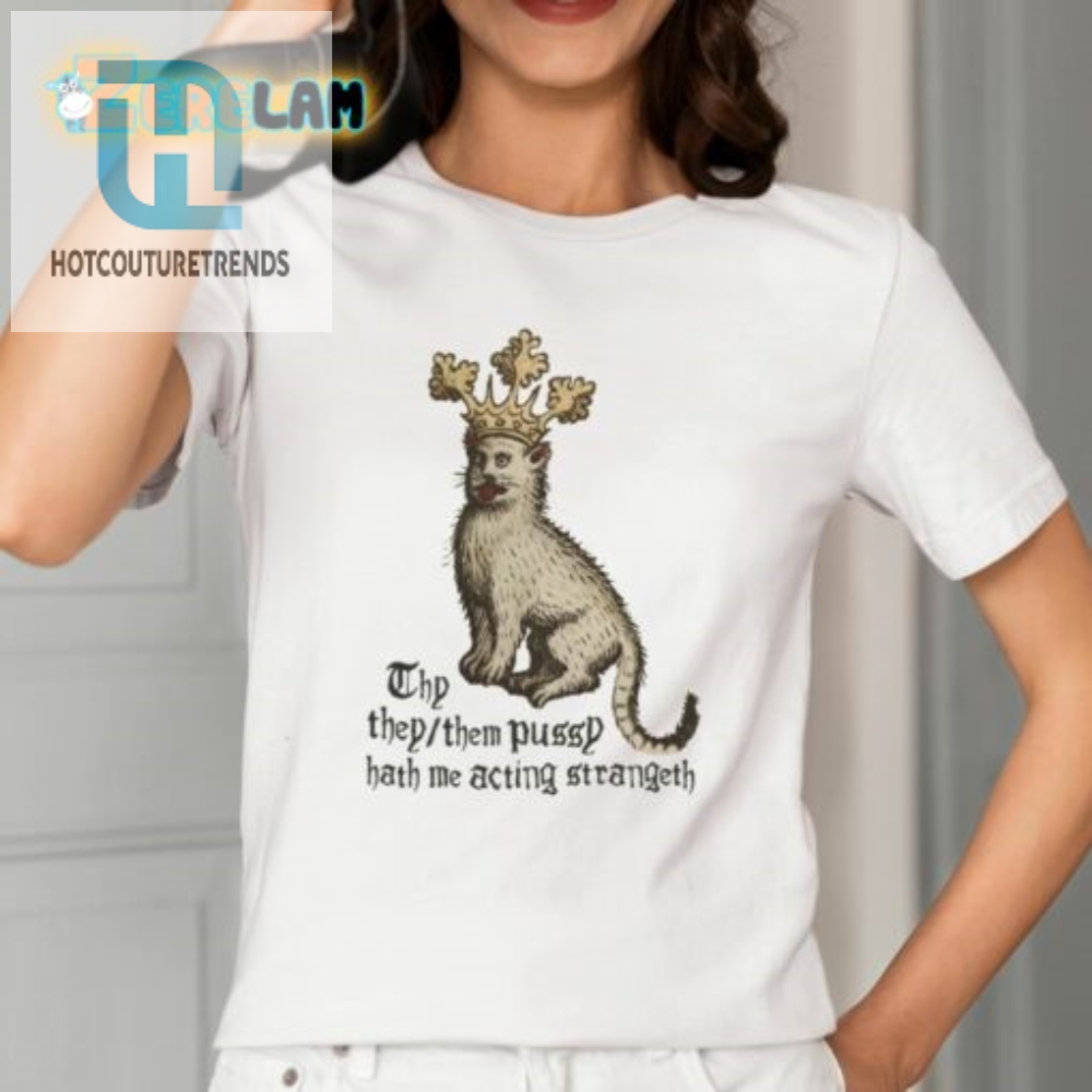 Thy They Them Pussy Hath Me Acting Strangeth Shirt 