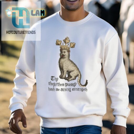 Thy They Them Pussy Hath Me Acting Strangeth Shirt hotcouturetrends 1 2