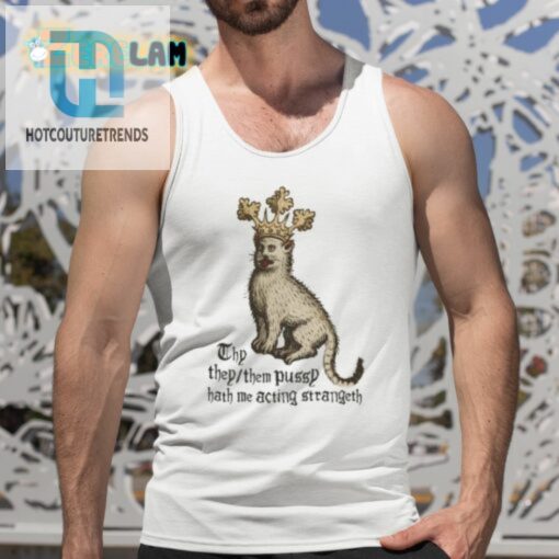 Thy They Them Pussy Hath Me Acting Strangeth Shirt hotcouturetrends 1 4
