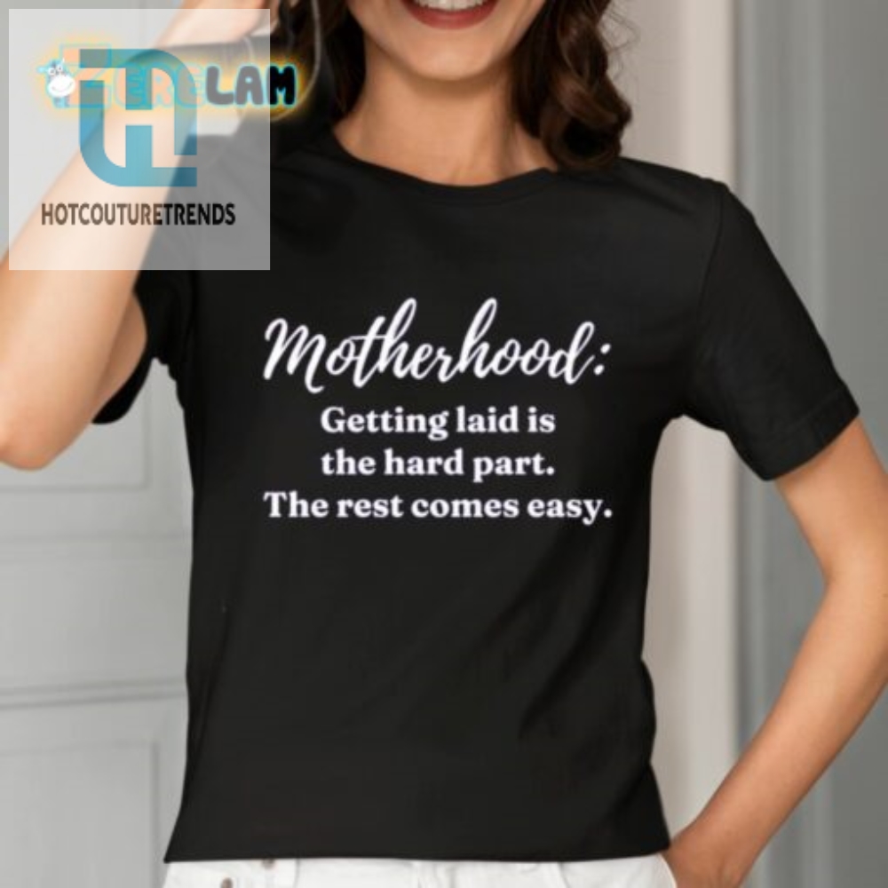 Motherhood Getting Laid Is The Hard Part The Rest Comes Easy Shirt 