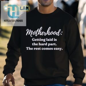 Motherhood Getting Laid Is The Hard Part The Rest Comes Easy Shirt hotcouturetrends 1 2