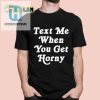 Text Me When You Get Horny Shirt hotcouturetrends 1 5