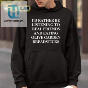 Id Rather Be Listening To Real Friends And Eating Olive Garden Breadsticks Shirt hotcouturetrends 1 3