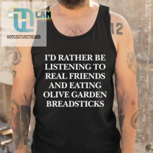 Id Rather Be Listening To Real Friends And Eating Olive Garden Breadsticks Shirt hotcouturetrends 1 4