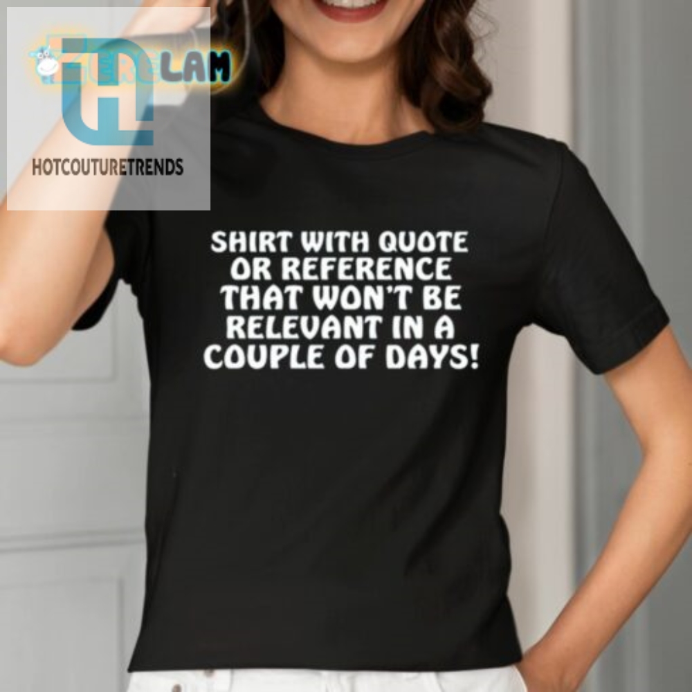 Shirt With Quote Or Reference That Wont Be Relevant In A Couple Of Days Shirt 