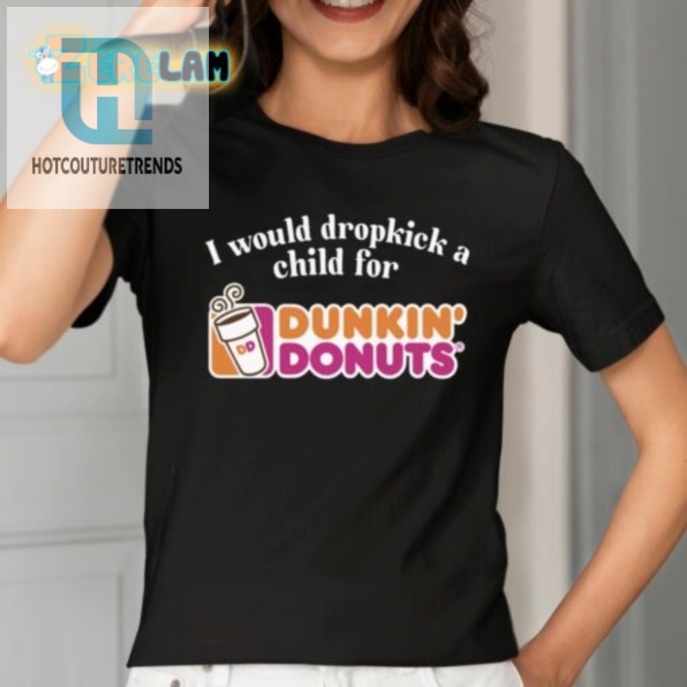 I Would Dropkick A Child For Dunkin Donuts Shirt 