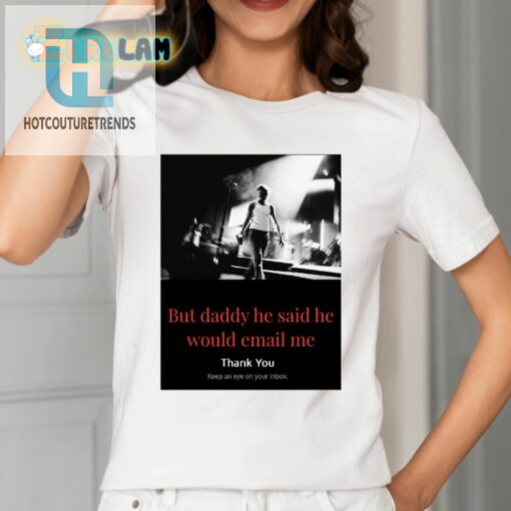 But Daddy He Said He Would Email Me Shirt 