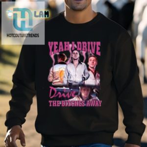 Yeah I Drive Drive The Bitches Away Shirt hotcouturetrends 1 2