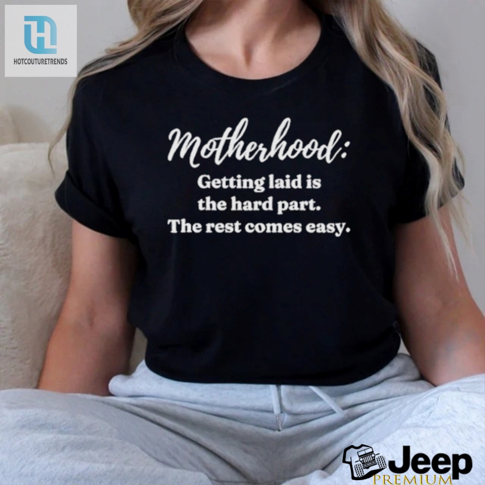 Clickhole Motherhood Getting Laid Is The Hard Part The Rest Comes Easy Shirt 