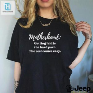 Clickhole Motherhood Getting Laid Is The Hard Part The Rest Comes Easy Shirt hotcouturetrends 1 2