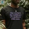 Official May You Have The Confidence Of A Mediocre White Man Shirt hotcouturetrends 1