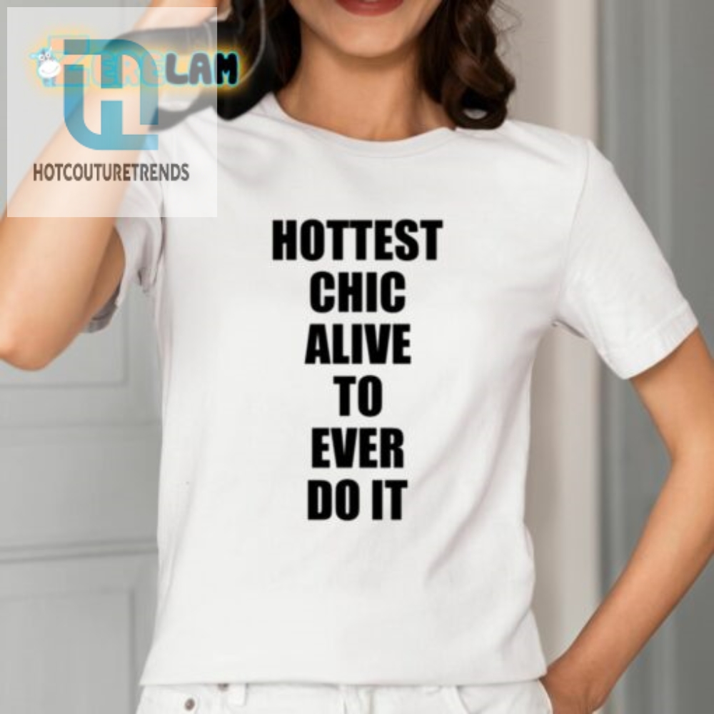 Hottest Chick Alive To Ever Do It Shirt 