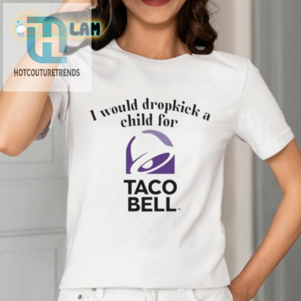 Dropkick A Child For Taco Bell Shirt A Hilariously Unique Tee