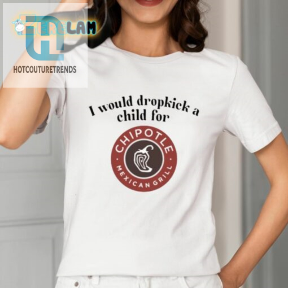 I Would Dropkick A Child For Chipotle Shirt  Hilarious Tee