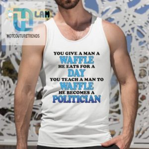 Feed A Man A Waffle He Eats For A Day. Teach A Man To Waffle He Becomes A Politician Shirt hotcouturetrends 1 4