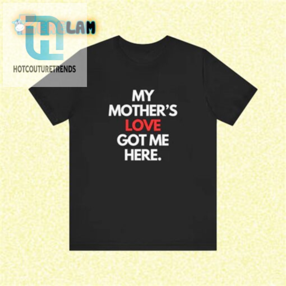 My Moms Love Got Me Here Tee