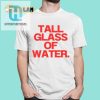 Quench Your Thirst With The Tall Glass Of Water Shirt hotcouturetrends 1