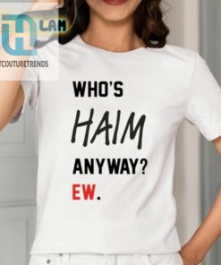 Get Your Laughs With The Whos Haim Anyway Ew Shirt hotcouturetrends 1 1