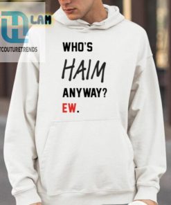 Get Your Laughs With The Whos Haim Anyway Ew Shirt hotcouturetrends 1 3