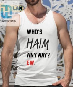 Get Your Laughs With The Whos Haim Anyway Ew Shirt hotcouturetrends 1 4