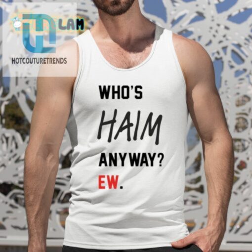 Get Your Laughs With The Whos Haim Anyway Ew Shirt hotcouturetrends 1 4
