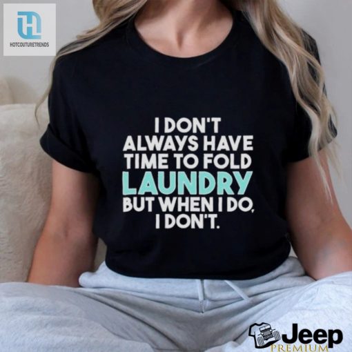 I Dont Always Fold Laundry But When I Do I Dont Shirt Hilarious Laundry Humor hotcouturetrends 1 2
