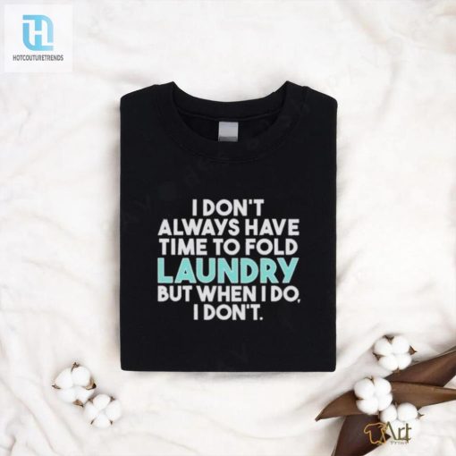 I Dont Always Fold Laundry But When I Do I Dont Shirt Get Yours Now hotcouturetrends 1 3
