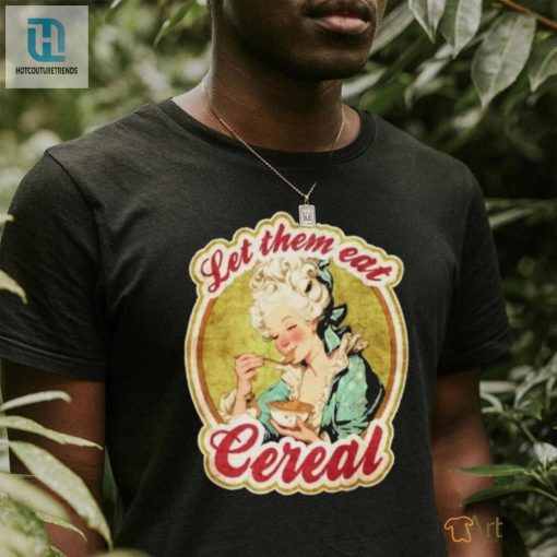 Let Them Eat Cereal Shirt For Cereallovers With A Sense Of Humor hotcouturetrends 1 1