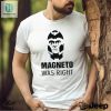 Laugh Out Loud With The 2024 Magneto Was Right Shirt hotcouturetrends 1