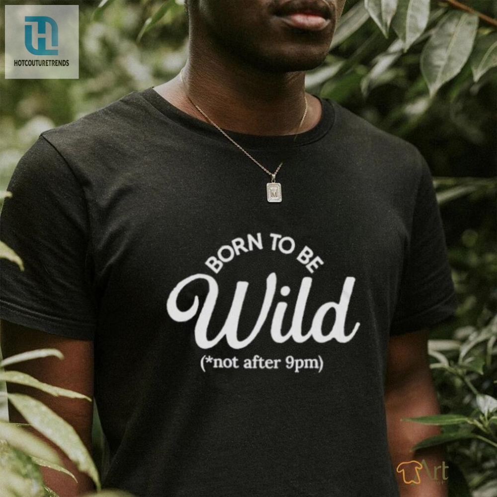 Born To Be Wild Not After 9Pm Tee  Unleash Your Wild Side