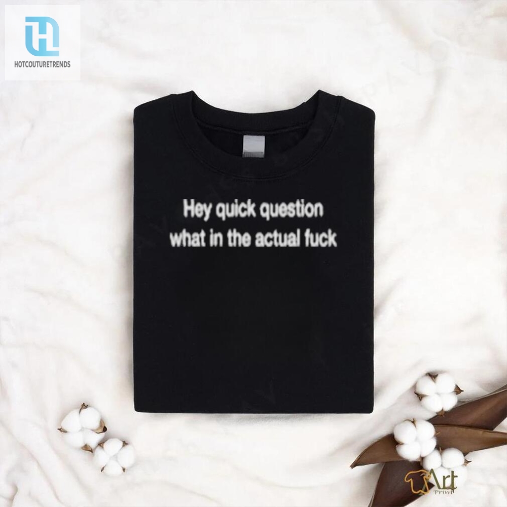 Bring On The Laughs With Wtf Hey Quick Question Tee