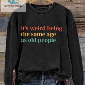 Old People Sweatshirt Embrace The Weirdness hotcouturetrends 1 1