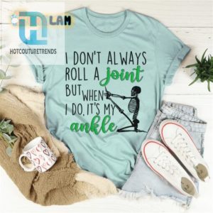 I Dont Always Roll A Joint But When I Do Its My Ankle Shirt hotcouturetrends 1 1